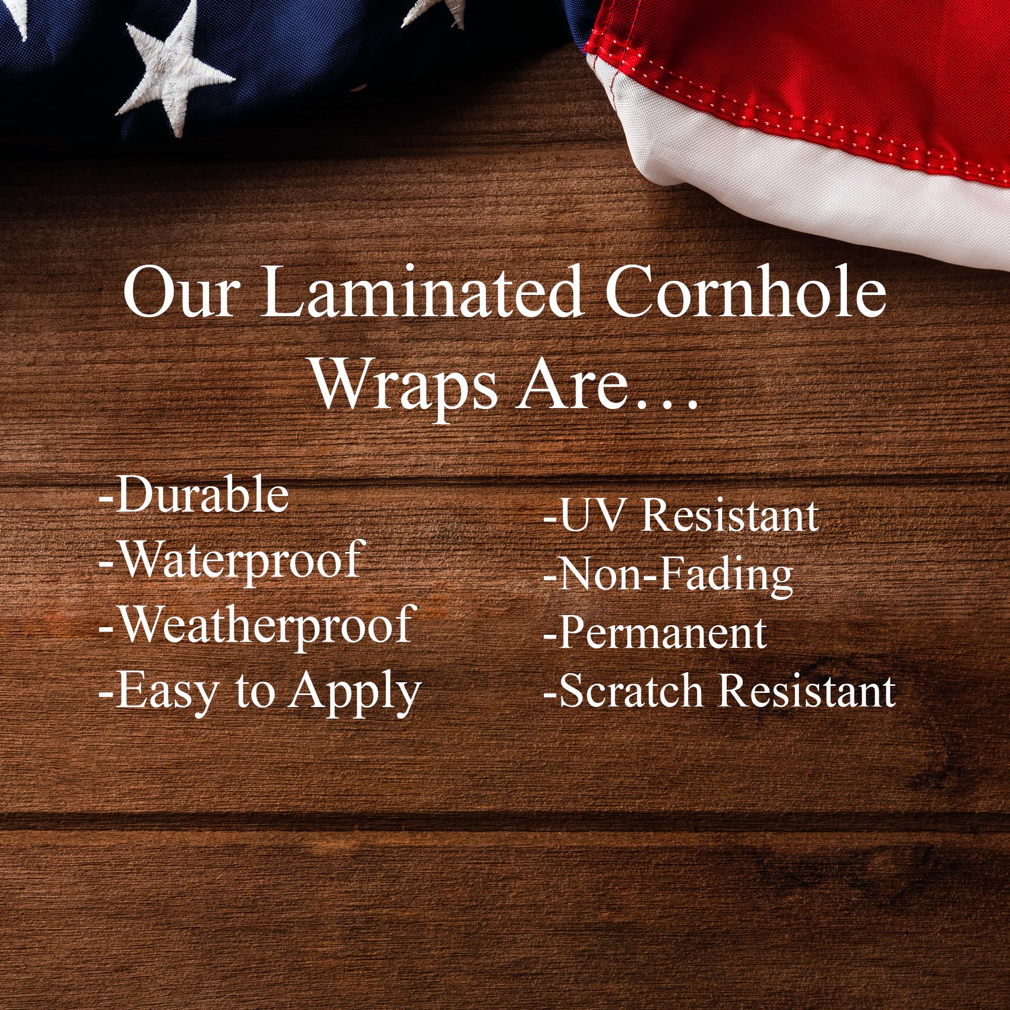 our laminated cornhole wraps are durable, waterproof, weatherproof, easy to apply, uv resistant, non-fading, permanent, scratch resistant